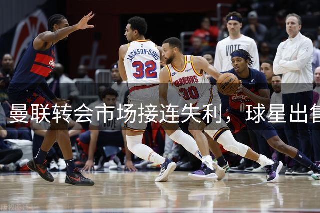 曼联转会市场接连失利，球星出售艰难